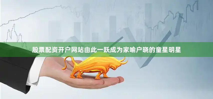 股票配资开户网站由此一跃成为家喻户晓的童星明星