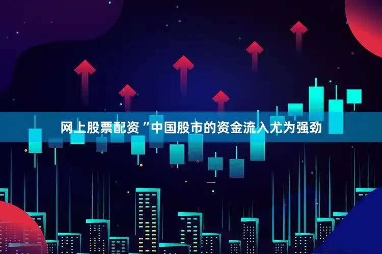 网上股票配资“中国股市的资金流入尤为强劲