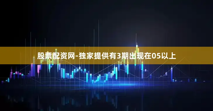 股票配资网-独家提供有3期出现在05以上