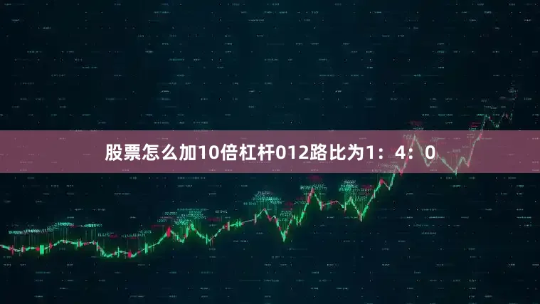 股票怎么加10倍杠杆012路比为1：4：0