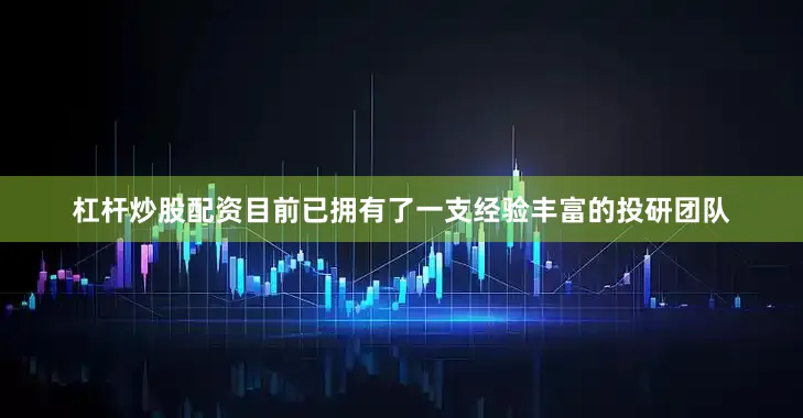 杠杆炒股配资目前已拥有了一支经验丰富的投研团队
