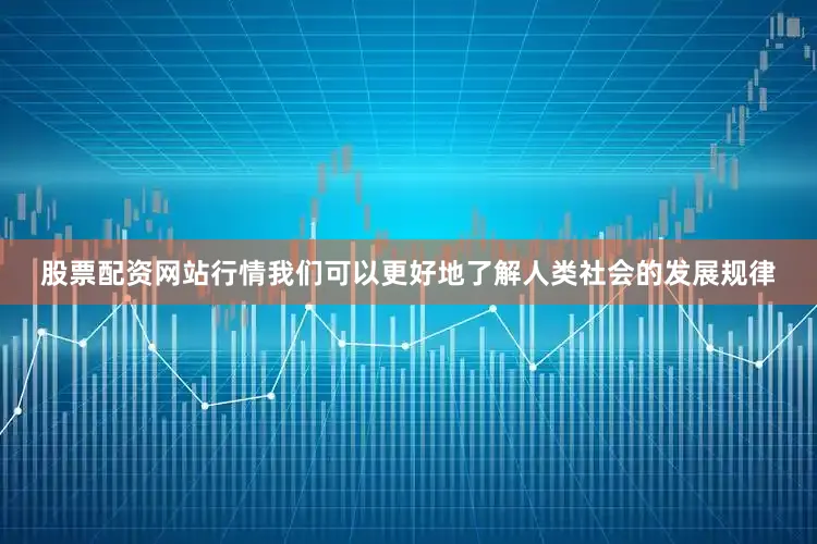 股票配资网站行情我们可以更好地了解人类社会的发展规律