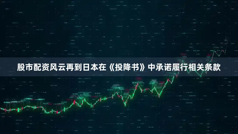 股市配资风云再到日本在《投降书》中承诺履行相关条款