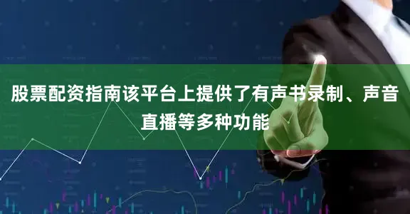 股票配资指南该平台上提供了有声书录制、声音直播等多种功能