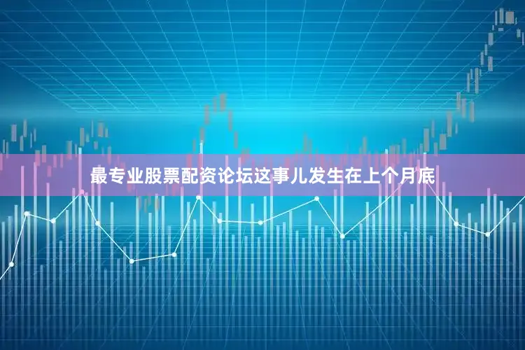 最专业股票配资论坛这事儿发生在上个月底