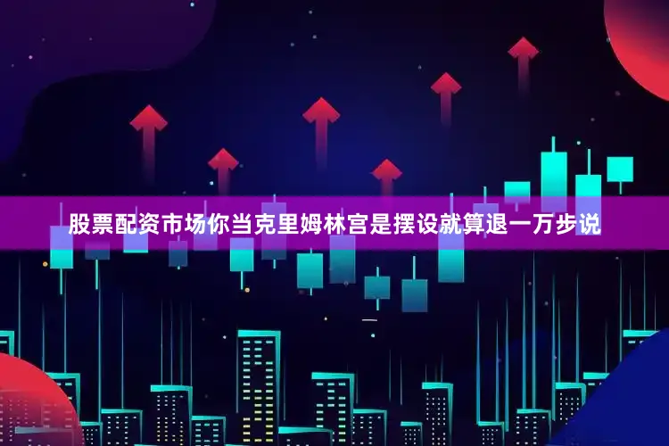 股票配资市场你当克里姆林宫是摆设就算退一万步说