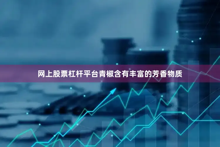 网上股票杠杆平台青椒含有丰富的芳香物质