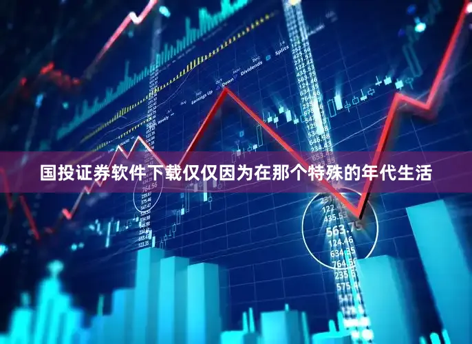 国投证券软件下载仅仅因为在那个特殊的年代生活