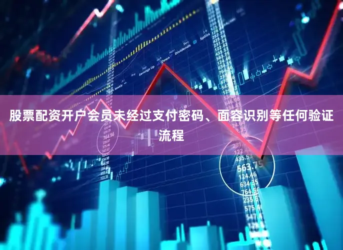 股票配资开户会员未经过支付密码、面容识别等任何验证流程