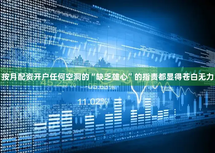 按月配资开户任何空洞的“缺乏雄心”的指责都显得苍白无力
