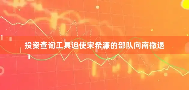 投资查询工具迫使宋希濂的部队向南撤退
