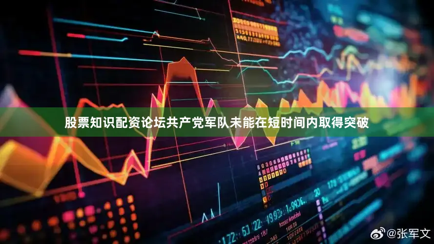 股票知识配资论坛共产党军队未能在短时间内取得突破