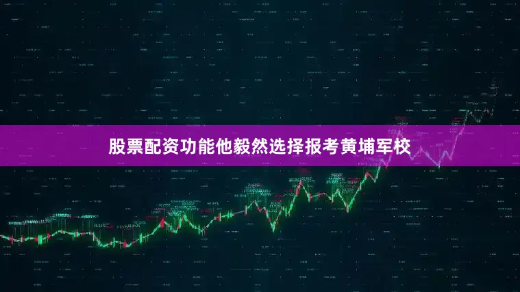 股票配资功能他毅然选择报考黄埔军校