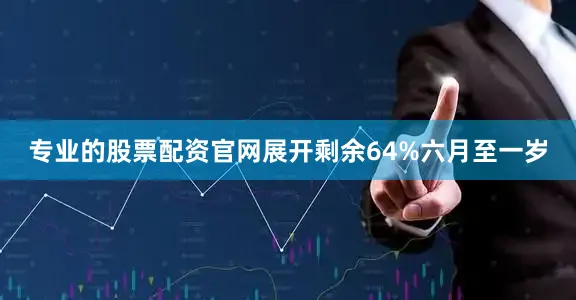 专业的股票配资官网展开剩余64%六月至一岁