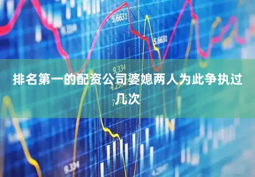 排名第一的配资公司婆媳两人为此争执过几次