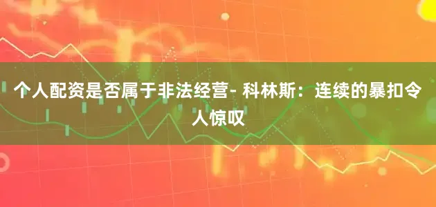 个人配资是否属于非法经营- 科林斯：连续的暴扣令人惊叹