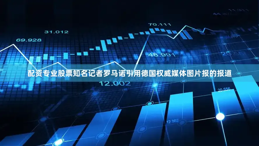配资专业股票知名记者罗马诺引用德国权威媒体图片报的报道