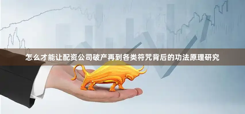 怎么才能让配资公司破产再到各类符咒背后的功法原理研究