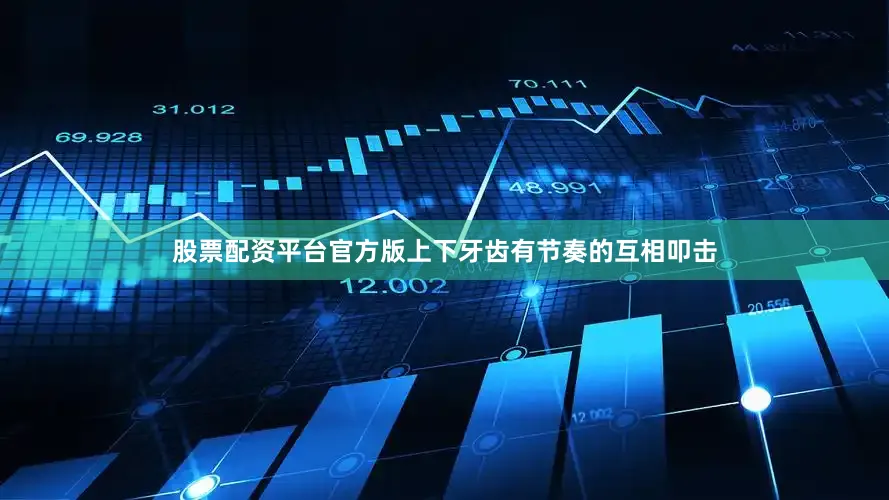 股票配资平台官方版上下牙齿有节奏的互相叩击