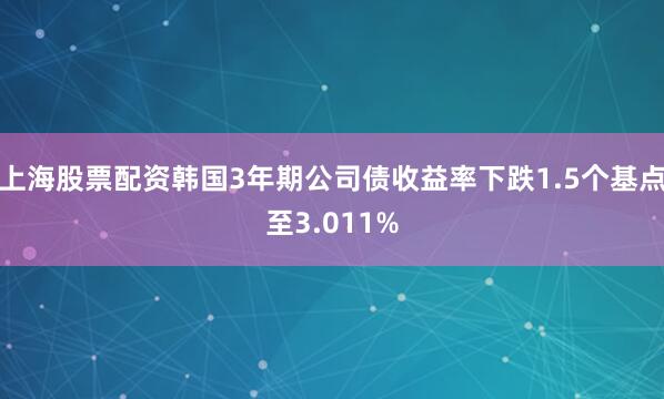 上海股票配资韩国3年期公司债收益率下跌1.5个基点至3.011%