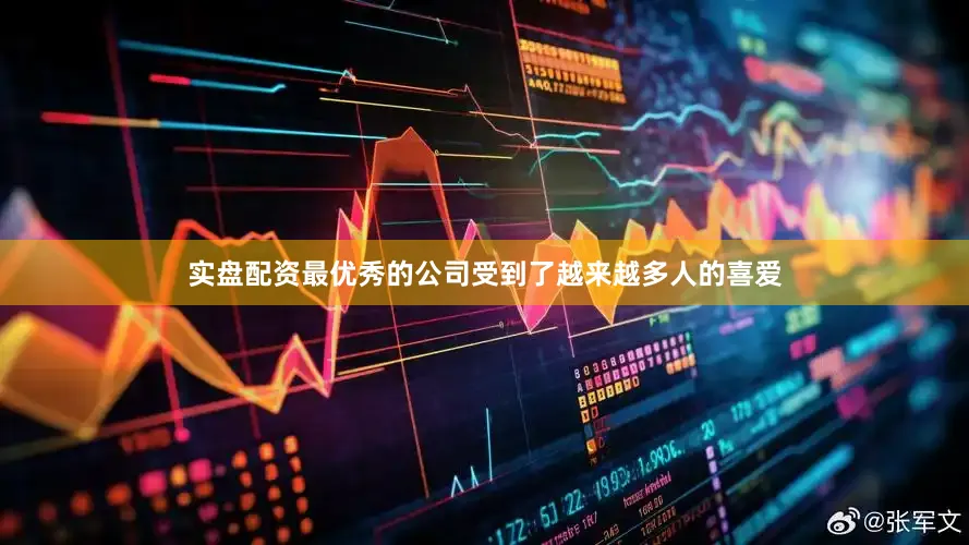 实盘配资最优秀的公司受到了越来越多人的喜爱