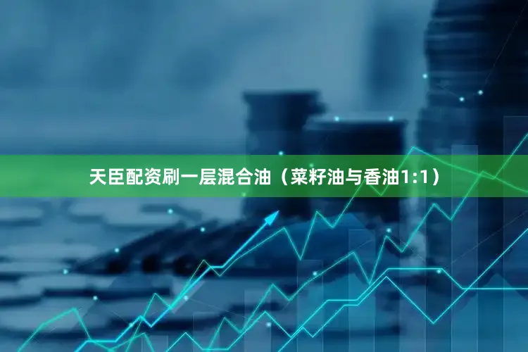 天臣配资刷一层混合油（菜籽油与香油1:1）
