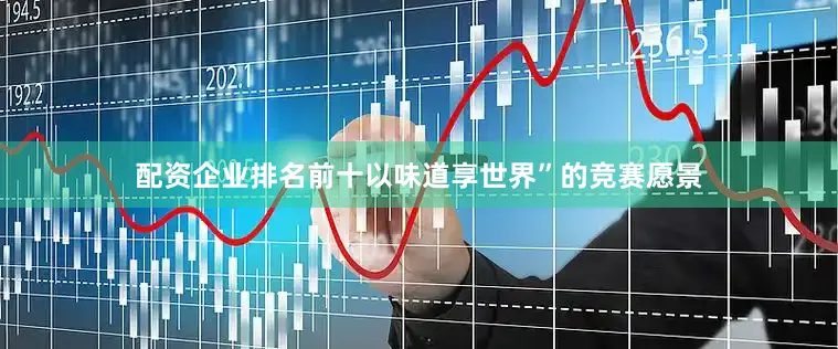 配资企业排名前十以味道享世界”的竞赛愿景