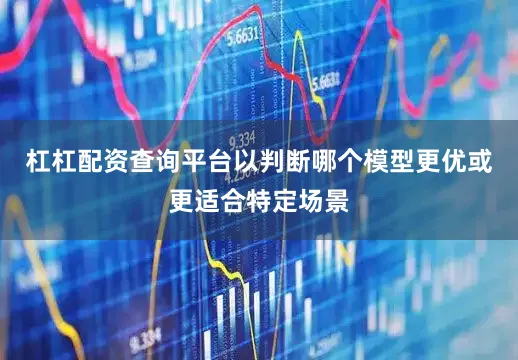 杠杠配资查询平台以判断哪个模型更优或更适合特定场景