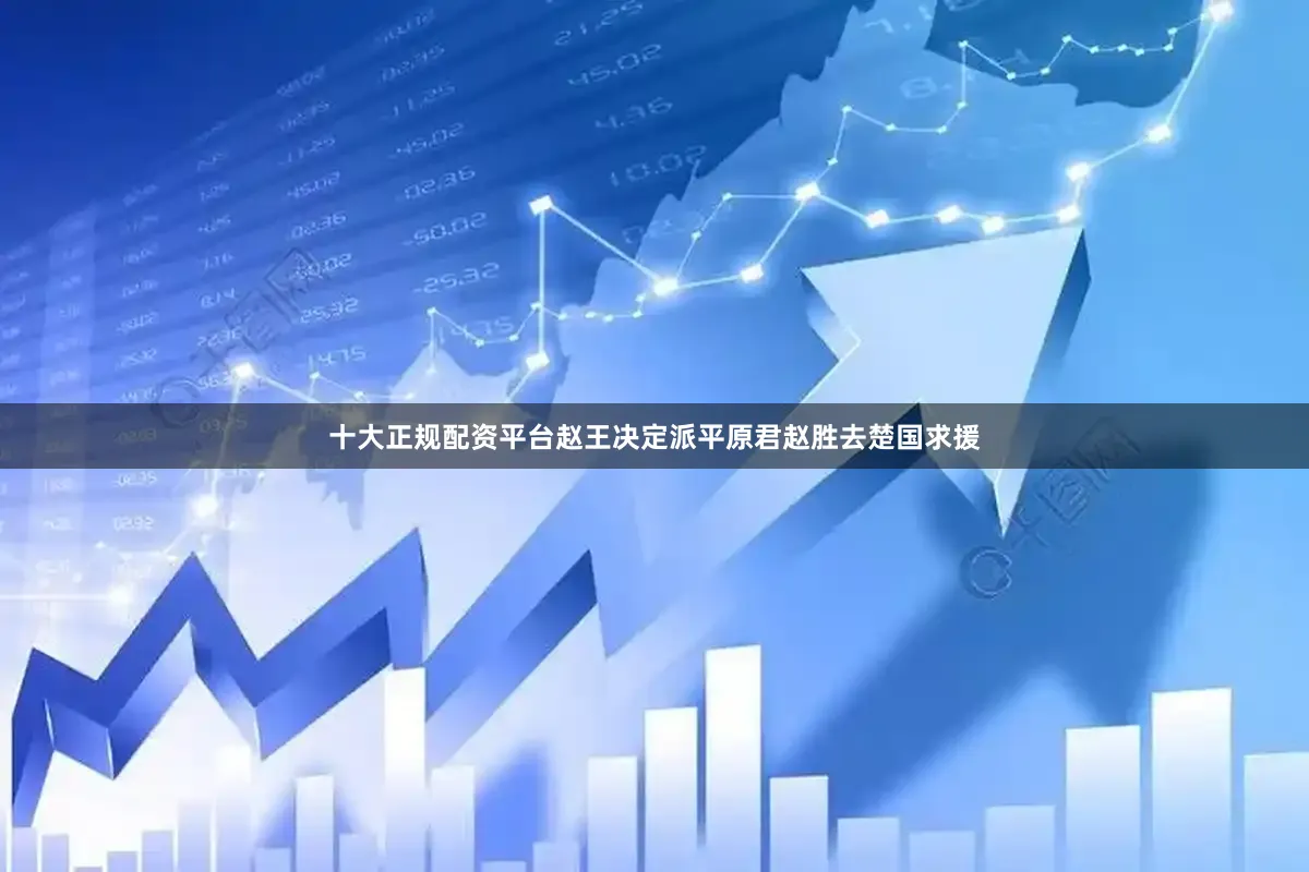 十大正规配资平台赵王决定派平原君赵胜去楚国求援