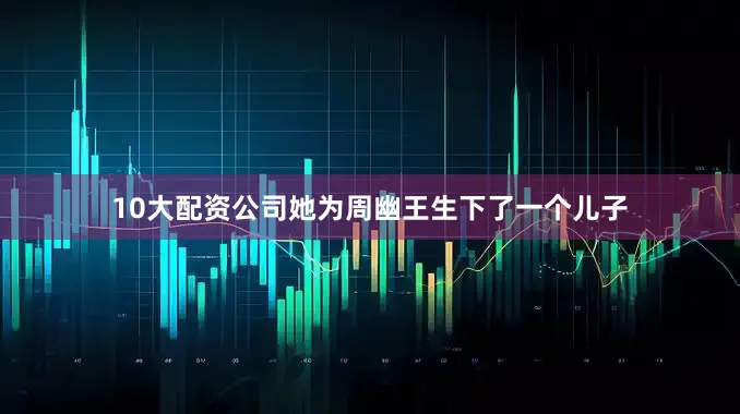 10大配资公司她为周幽王生下了一个儿子