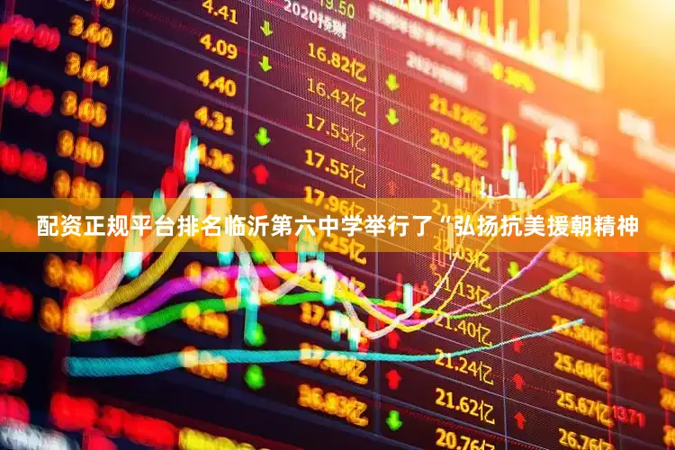 配资正规平台排名临沂第六中学举行了“弘扬抗美援朝精神